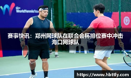 赛事快讯：郑州网球队在联合会杯排位赛中冲击海口网球队