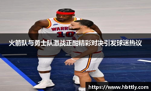 火箭队与勇士队激战正酣精彩对决引发球迷热议